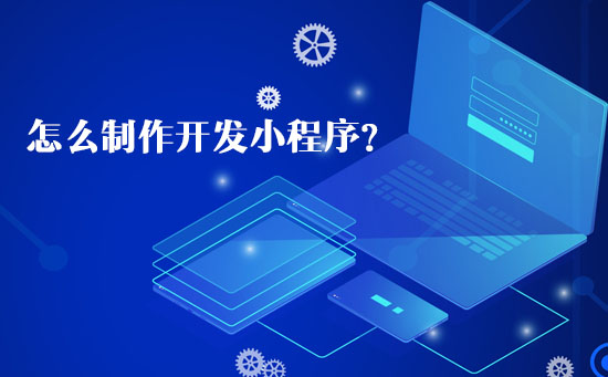 怎么制作開發小程序？