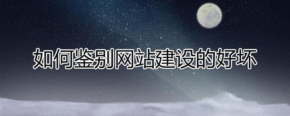 怎么樣鑒別一個網站建設的好壞?