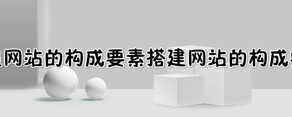 搭建網站的構成要素?搭建一個網站一般需要經過哪幾個步驟