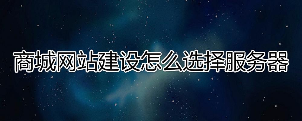 商城網(wǎng)站建設(shè)怎么選擇服務(wù)器？