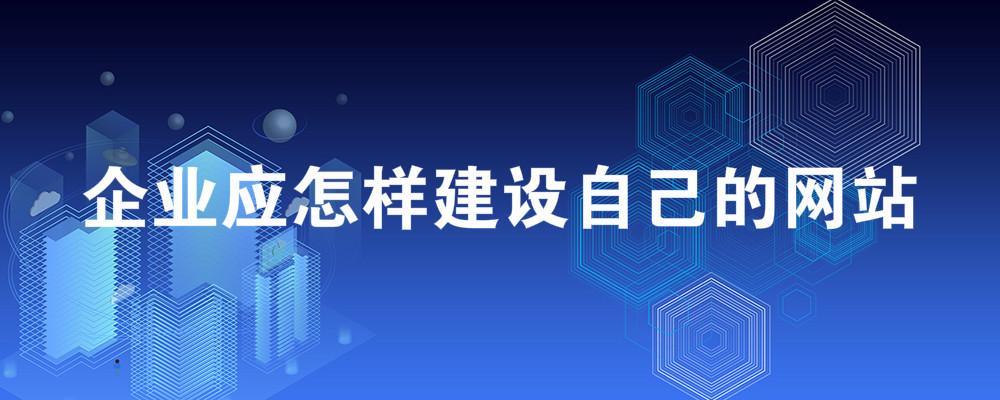 企業(yè)應(yīng)怎樣建設(shè)自己的網(wǎng)站？