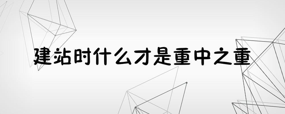 建站時什么才是重中之重