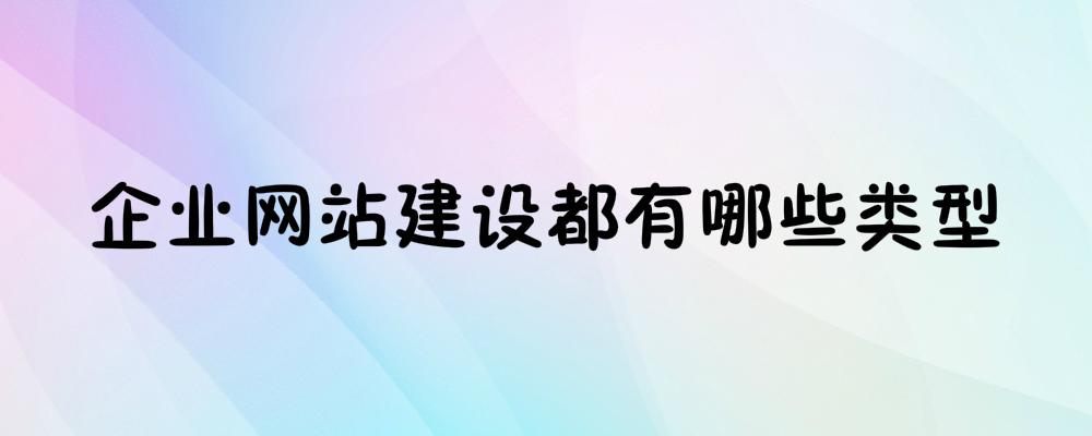 企業(yè)網(wǎng)站建設(shè)都有哪些類型