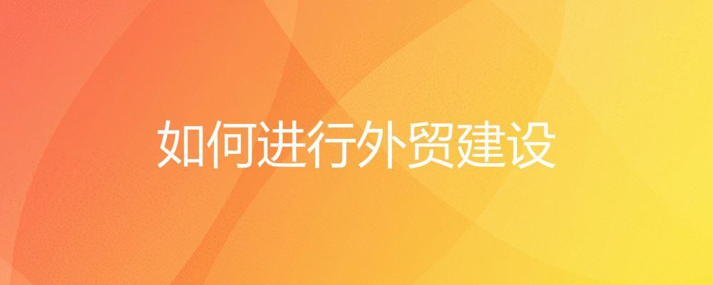 如何進行外貿(mào)建設